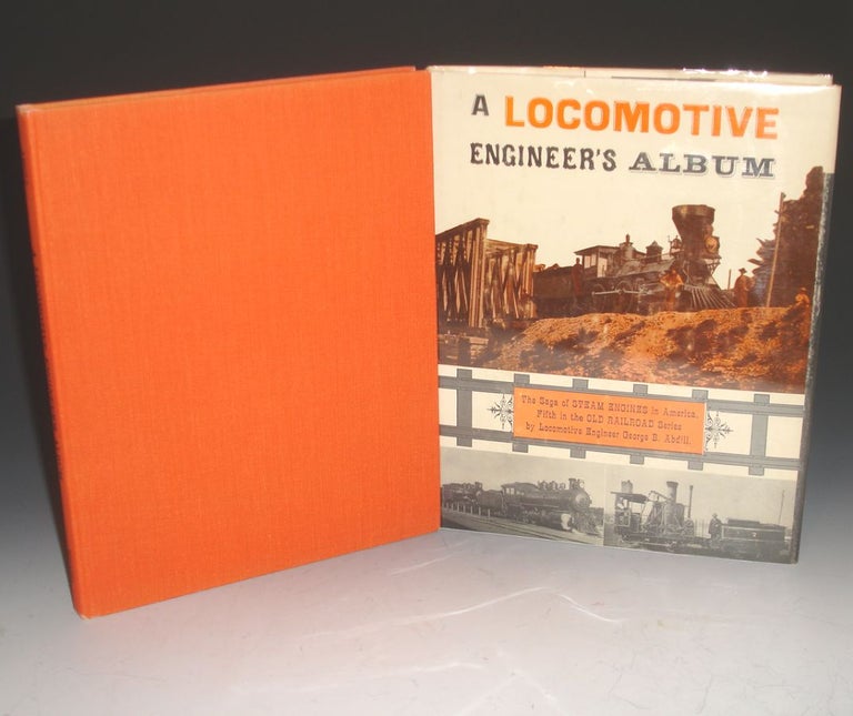 Item #003805 A Locomotive Engineer's Album, The Saga of Steam Engines in America, Fifth in the Old Railroad Series. George B. Abdill, Locomotive Engineer.