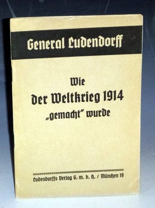 Item #005864 WIE DER WELTKRIEG 1914 "GEMACHT" WURDE. General Ludendorff