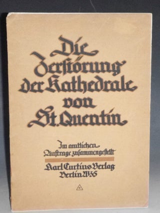 Item #005931 DIE ZERSTORUNG DER KATHEDRALE VON ST. QUENTIN - IM AMTLICHEN AUFTRAGE...