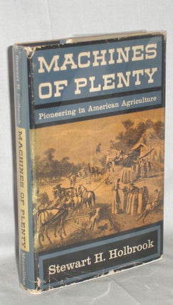 Item #009228 MACHINES OF PLENTY - PIONEERING IN AMERICAN AGRICULTURE. Stewart H. Holbrook