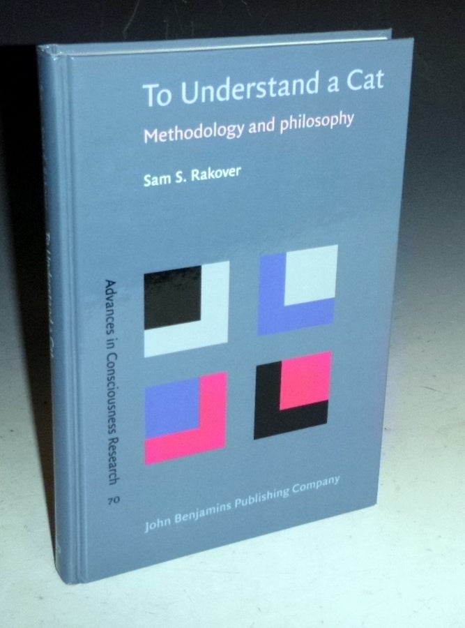 Item #012097 To Understand a Cat; Methodology and Philosophy (Advances in Consciousness Research, Vol. 70). Sam S. Rakover.