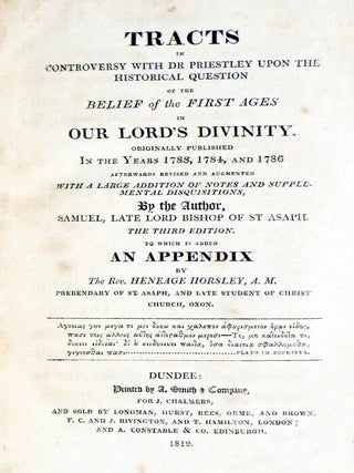 Tracts in Controversy with Dr. Priestley Upon the Historical Question of the Belief of the First ages in Our Lord's Divinity; Originally Published in the Years 1783, 1784 and 1786 Afterwards Revised and Augmented with a Large Addition of Notes...