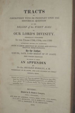 Tracts in Controversy with Dr. Priestley Upon the Historical Question of the Belief of the First ages in Our Lord's Divinity; Originally Published in the Years 1783, 1784 and 1786 Afterwards Revised and Augmented with a Large Addition of Notes...