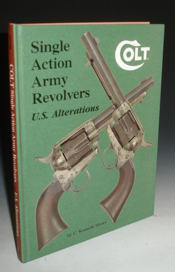 Item #014123 Colt: Single Action Army Revolvers, U.S. Alterations. C. Kenneth Moore.