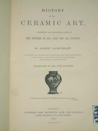 HISTORY OF THE CERAMIC ART a Descriptive and Philosophical Study of the Pottery of All Ages and All Nations
