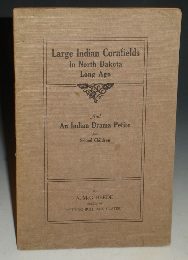 Item #014883 Large Indian Cornfields in North Dakota Long Ago and an Indian Drama Petite for School Children. Aaron McGaffey Beede.