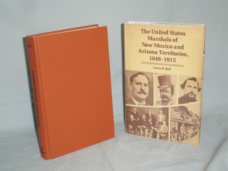 Item #016382 The United States Marshals of New Mexico and Arizona Territories, 1846-1912 (inscribed By the author). Larry D. Ball.