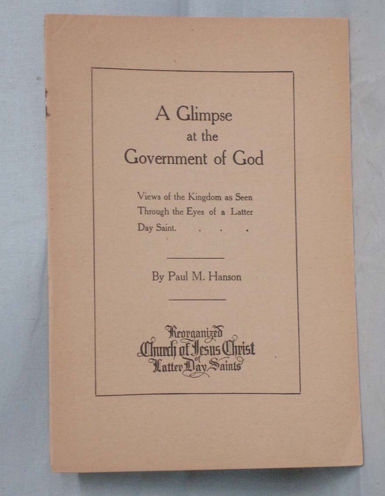Item #016524 A Glimpse at the Government of God; Views of the Kingdom as Seen Through the Eyes of a Latter Day Saints. Paul M. Hanson, 1872-.