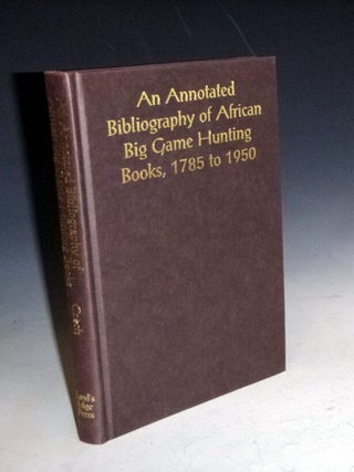 An Annotated Bibliography of African Big Game Hunting Books, 1785-1950 (Limited and Signed Edition)