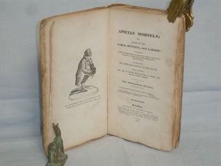Apician Morsels; or, Tales of the Table, Kitchen, and Larder: Containing a New and Improved Code of Eatics; Select Epicurean Precepts; Nutritive Maxims, Relections, Anecdotes, Etc. The Veritable Science of the Mouth;..........