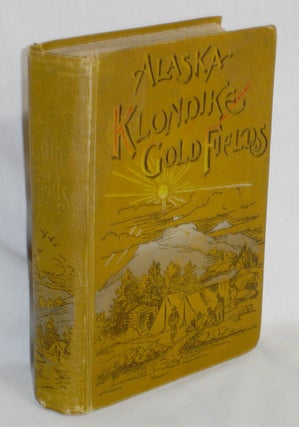Item #018281 Alaska and the Klondike Gold Fields. Containing a Full Account of the Discovery of...