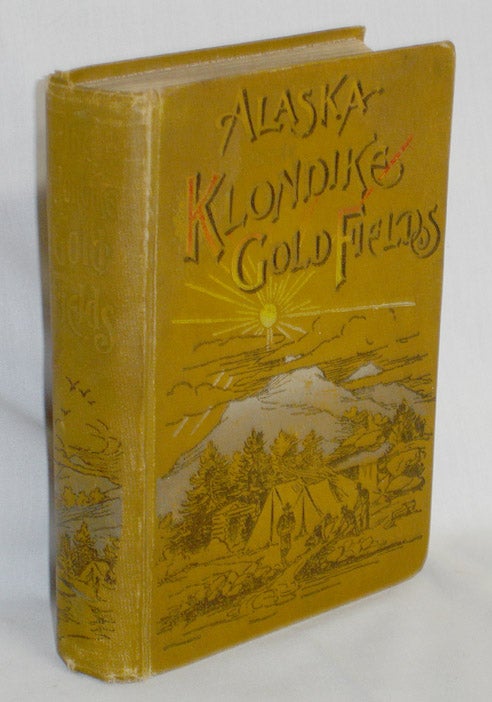 Item #018281 Alaska and the Klondike Gold Fields. Containing a Full Account of the Discovery of Gold; Enormous Deposits of the Precious Metal; ... How to Find Gold; Camp Life at Klondike. Practical Instructions for Fortune Seekers,.. Mrs. Gage's Experiences. A. C. Harris.