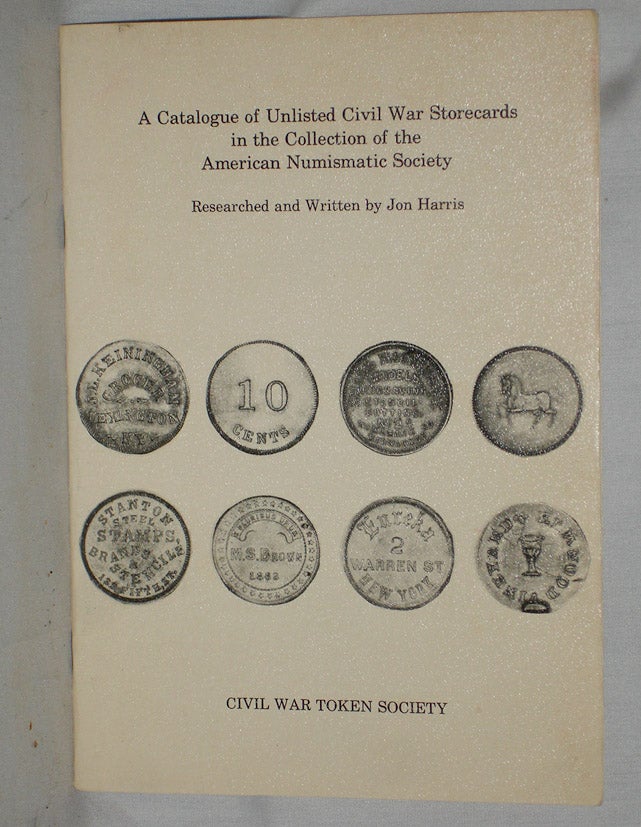 Item #018292 A Catalogue of Unlisted Civil War Storecards in the Collection of the American Numismatic Society. Jon Harris.