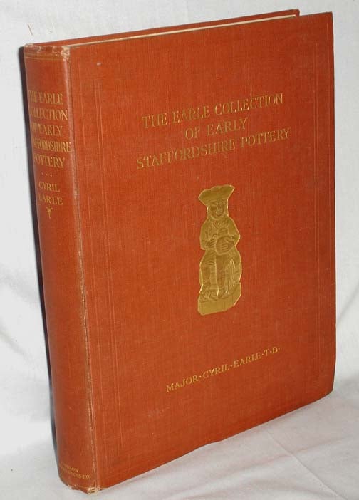 Item #018667 The Earle Collection of Early Staffordshire Pottery; Illustrating Over Seven Hundred Different Pieces with an Introduction By Frank Falkner and a Supplementary Chapter By E. Sheppard, F.G.S. Major Cyril Earle.