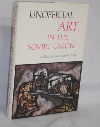 Item #019091 Unofficial Art in the Soviet Union. Paul Sjekocha, Igor Mead