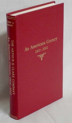 Item #019209 The Arthur H. Clark Company. An Americana Century1902-2002. Robert A. Clark, Patrick...