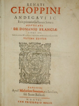 Renati Choppini Andegavi I.C. Et in Primario Galliarum Sebnaeu Advocati De Domanio Franciae Libri III.
