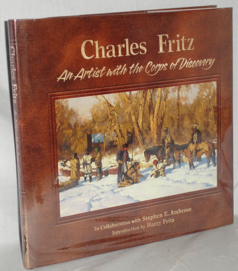 Item #019761 Charles Fritz an Artist with the Corps of Discovery. Charles Fritz, Stephen E. Ambrose.