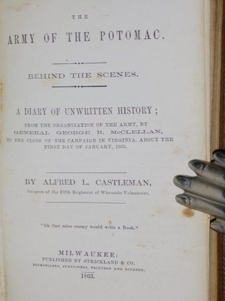 The Army of the Potomic. Behind the Scenes. a Diary of Unmwritten History; from the Organization of the Army, By General George B. McClellan, to the Close of the Campaign in Virginia. About the First Day of January, 1863