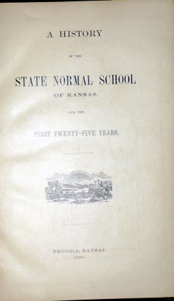 A History of the State Normal School of Kansas for the First Twenty-Five Years [with] Annual Catalogue of the Officers and Students of the State Normal School, Emporia, Kansas