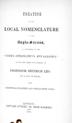 Treatise on the Local Nomenclature of the Anglo-Saxons in Exhibing in the Codex Diplomaticus Aevi Saxonici., With Additional Examples and Explanatoruy Notes.
