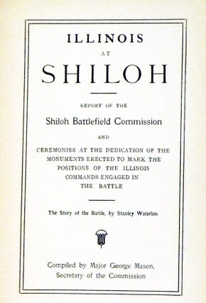 Illinois at Shiloh, Report of The Shiloh Battlefield Commission and Ceremonies at the Dedication of the Monuments Erected to Mark the Positions of the Illinois Commands Engaged in the Battle. The Story of the Battle