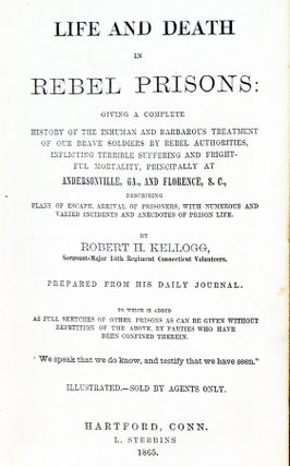 Life and Death in Rebel Prisons: Giving a Complete History of the Inhuman and Barbarous Treament of Our Brave Soldiers By Rebel Authorities, Inslicting Terrible Suffering and Frightful Mortality, Principally at Andersonville, GA, and Florence, S.C, ....