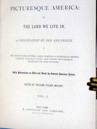 Picturesque America or, the Land We Live in. A Delineation By Pen and Pencil of the Mountains, Rivers, Lakes, Forest, Water-Falls, Shores, Canons, Valleys, Cities, and Other Picturesque Features of Our Country