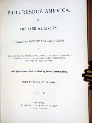Picturesque America or, the Land We Live in. A Delineation By Pen and Pencil of the Mountains, Rivers, Lakes, Forest, Water-Falls, Shores, Canons, Valleys, Cities, and Other Picturesque Features of Our Country