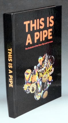 Item #023856 This is a Pipe. The Evolution of the Glass Pipe and Its Artists. Nicholas Fahey,...