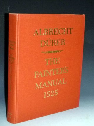The Painter's Manual. a Manual of Measurement of Lines, Areas, and Solids by Means of Compass and Ruler Assembled By Albrecht Durer for the Used of All Lovers of Art with Appropriate Illustrations Arranged to be Printed in the Year MDXXV