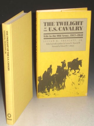 Item #025195 Twilight of the U.S. Cavalry Life in the Old Army, 1917-1942. General Lucian K....