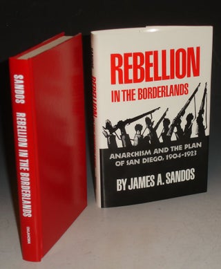 Item #025196 Rebellion in the Borderlands: Anarchism and the Plan of San Diego, 1904-1923. James...
