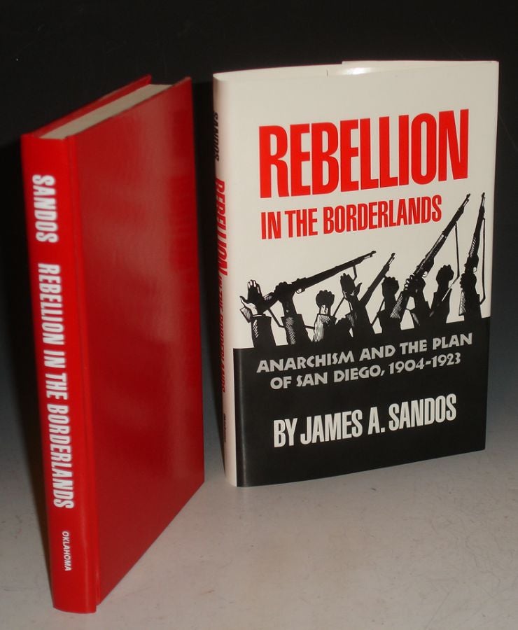 Item #025196 Rebellion in the Borderlands: Anarchism and the Plan of San Diego, 1904-1923. James A. Sandos.