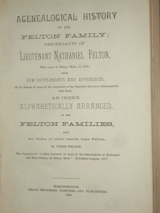 A Genealogical history of the Felton Family; Descendents of Lieutenant Nathaniel Felton, Who Came to Salem, Mass. In 1633 with Few Supplements and Appendices of the Names of Some of the Ancestors of the Families That have Intermarried with Them. Index..