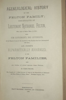 A Genealogical history of the Felton Family; Descendents of Lieutenant Nathaniel Felton, Who Came to Salem, Mass. In 1633 with Few Supplements and Appendices of the Names of Some of the Ancestors of the Families That have Intermarried with Them. Index..
