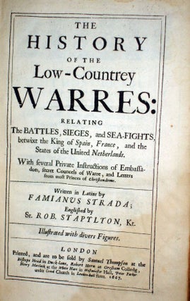 The History of the Low-Countrey Warres; Realting the Battles, Sieges and Sea Fights Betwixt the King of Spain, France, and the States of the United Netherlands with Several Private instructions of Embassadors, Secret Councels of Warre...