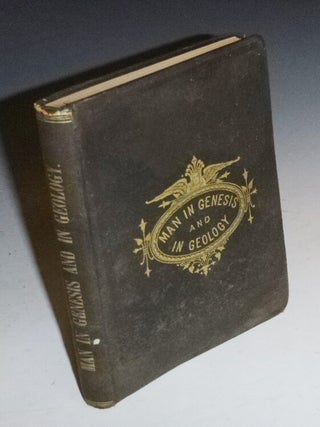 Item #027161 Man in Genesis and in Geology: Or, the Biblical Account of Man's Creation Tested By...