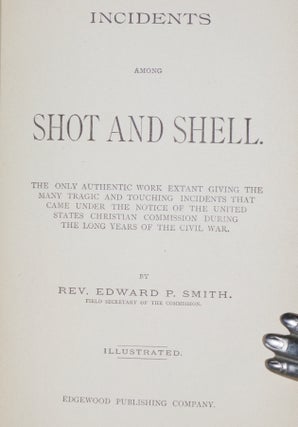 Incidents Among Shot and Shell; the only authentic work extant giving the many tragic and touching incidents that came under the notice of the United States Christian Commission during the long years of the Civil War