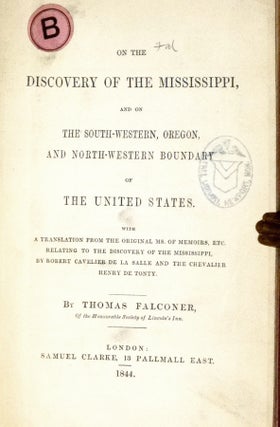 On the Discovery of the Mississippi, and on the south-western, Oregon, and north-western boundary of the United States. With a translation from the originals MS. of memoirs, etc., relating to the discovery of the Mississippi, by ...La Salle and ..de Tonty