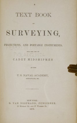 A Text Book on Surveying Projections, and Portable Instruments for the Use of Cadet Midshipmen at the U.S. Naval Academy, Annapolis, MD.