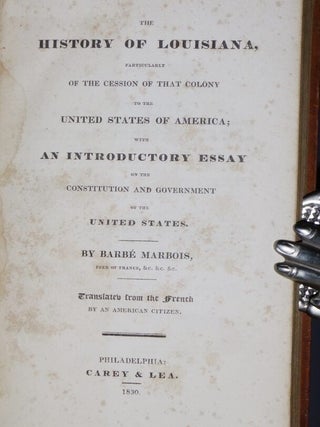 The History of Louisiana, Particularly of the Cession of That Colony to the United States of America, with an Introductory Essay on the Constituion and Goverment of the United States, Translated from the French By an Ameircan Citizen