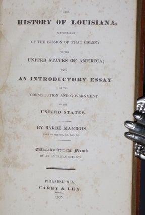 The History of Louisiana, Particularly of the Cession of That Colony to the United States of America, with an Introductory Essay on the Constituion and Goverment of the United States, Translated from the French By an Ameircan Citizen