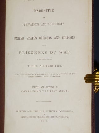 Narrative of Privations and Sufferings of United States Officers and Soldiers While Prisoners of War in the Hands of the Rebel Authorities..with an Appendix Containing the Testaimony