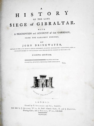 A History of the Late Siege of Gibraltar. With a Description and Account of that Garrison, From the Earliest Periods. By John Drinkwater, Captain In The Late Seventy-Second Regiment, or Royal Manchester Volunteers.....