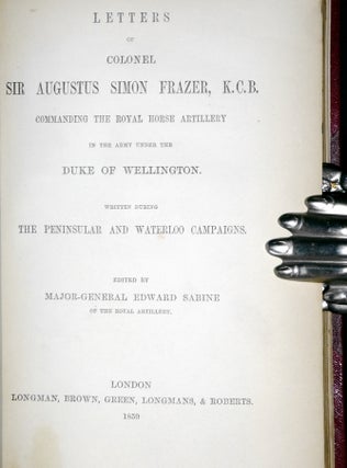 Letters of Colonel Sir Augustus Frazier, K.C.B., Commanding the Royal Horse Artillery in the Army Under the Duke of Wellington Written During the Peninsular and Waterloo Campaigns