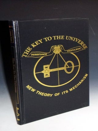 Key to the Universe: New Theory of Its Mechanism; Founded Upon a I. Continuous Orbial Propulsion….II. Resisting Ethereal Medium or Variable Density