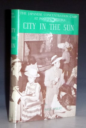 Item #028301 City in the Sun; the Japanese Concentration Camp at Poston, Arizona. Paul Bailey
