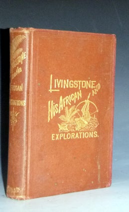 Item #028766 Livingstone and His African Explorations; Together with a Full Account of the Young,...