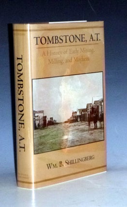 Item #031383 Tombstone, A.T.; A History of Early Mining, Milling and Mayhem. William B. Shillingberg